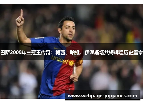 巴萨2009年三冠王传奇：梅西、哈维、伊涅斯塔共铸辉煌历史篇章
