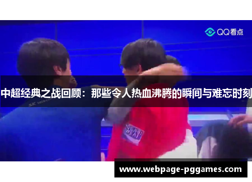 中超经典之战回顾:那些令人热血沸腾的瞬间与难忘时刻 中超经典之战回顾:那些令人热血沸腾的瞬间与难忘时刻