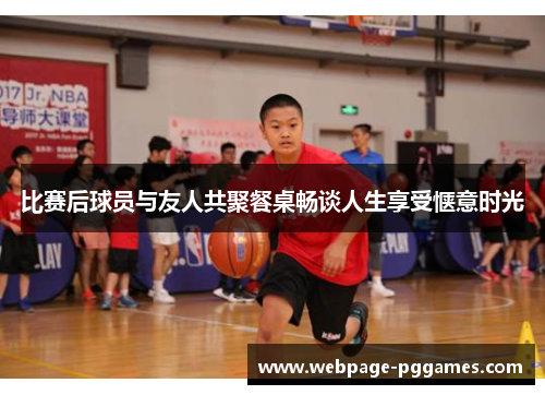 比赛后球员与友人共聚餐桌畅谈人生享受惬意时光 比赛后球员与友人共聚餐桌畅谈人生享受惬意时光