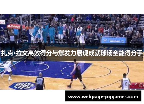 扎克·拉文高效得分与爆发力展现成就球场全能得分手