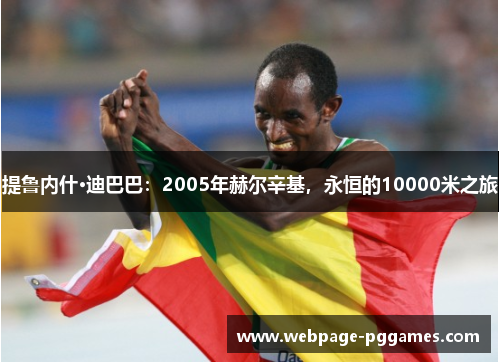 提鲁内什·迪巴巴:2005年赫尔辛基,永恒的10000米之旅 提鲁内什·迪巴巴:2005年赫尔辛基,永恒的10000米之旅