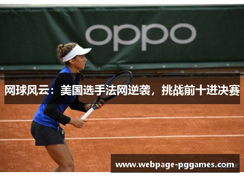 网球风云:美国选手法网逆袭,挑战前十进决赛 网球风云:美国选手法网逆袭,挑战前十进决赛