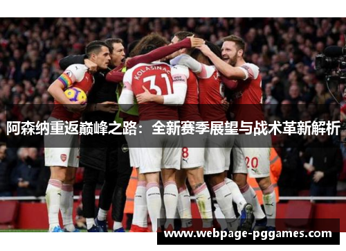阿森纳重返巅峰之路:全新赛季展望与战术革新解析 阿森纳重返巅峰之路:全新赛季展望与战术革新解析