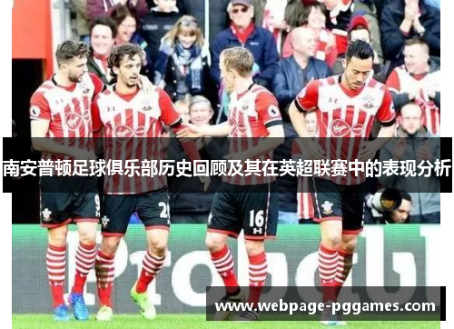南安普顿足球俱乐部历史回顾及其在英超联赛中的表现分析 南安普顿足球俱乐部历史回顾及其在英超联赛中的表现分析