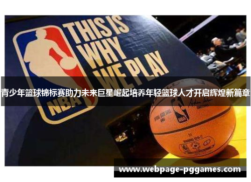 青少年篮球锦标赛助力未来巨星崛起培养年轻篮球人才开启辉煌新篇章 青少年篮球锦标赛助力未来巨星崛起培养年轻篮球人才开启辉煌新篇章