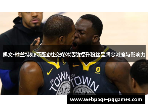 凯文·杜兰特如何通过社交媒体活动提升粉丝品牌忠诚度与影响力 凯文·杜兰特如何通过社交媒体活动提升粉丝品牌忠诚度与影响力