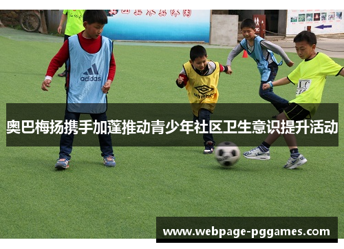 奥巴梅扬携手加蓬推动青少年社区卫生意识提升活动 奥巴梅扬携手加蓬推动青少年社区卫生意识提升活动