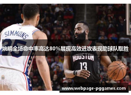 姚明全场命中率高达80%展现高效进攻表现助球队取胜 姚明全场命中率高达80%展现高效进攻表现助球队取胜