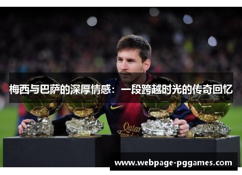 梅西与巴萨的深厚情感:一段跨越时光的传奇回忆 梅西与巴萨的深厚情感:一段跨越时光的传奇回忆
