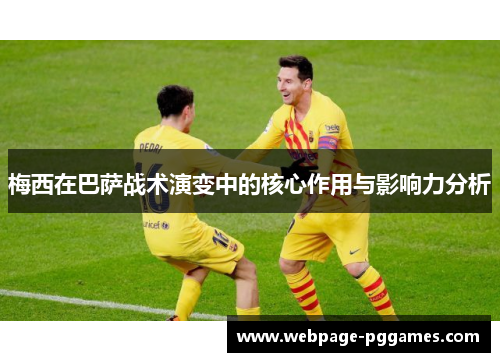 梅西在巴萨战术演变中的核心作用与影响力分析 梅西在巴萨战术演变中的核心作用与影响力分析