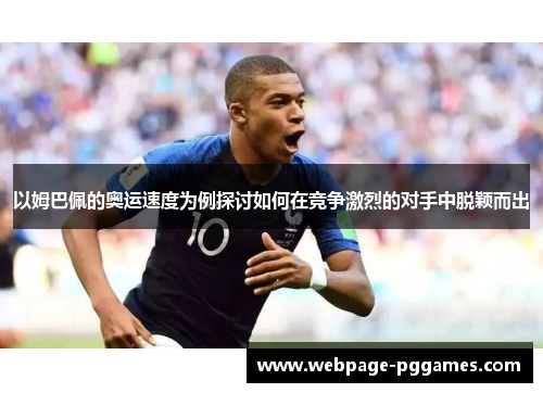以姆巴佩的奥运速度为例探讨如何在竞争激烈的对手中脱颖而出