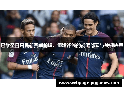 巴黎圣日耳曼新赛季前瞻:重建锋线的战略部署与关键决策 巴黎圣日耳曼新赛季前瞻:重建锋线的战略部署与关键决策