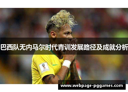 巴西队无内马尔时代青训发展路径及成就分析