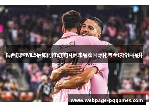梅西加盟MLS后如何推动美国足球品牌国际化与全球价值提升 梅西加盟MLS后如何推动美国足球品牌国际化与全球价值提升
