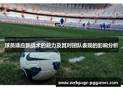 球员适应新战术的能力及其对团队表现的影响分析 球员适应新战术的能力及其对团队表现的影响分析