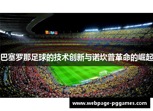 巴塞罗那足球的技术创新与诺坎普革命的崛起