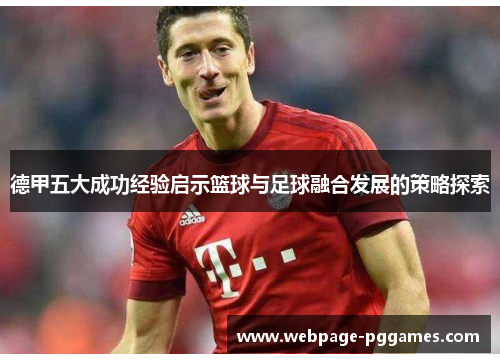 德甲五大成功经验启示篮球与足球融合发展的策略探索 德甲五大成功经验启示篮球与足球融合发展的策略探索