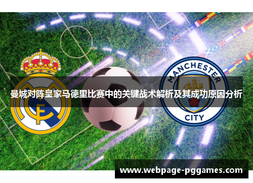 曼城对阵皇家马德里比赛中的关键战术解析及其成功原因分析