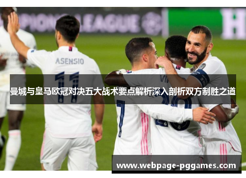 曼城与皇马欧冠对决五大战术要点解析深入剖析双方制胜之道