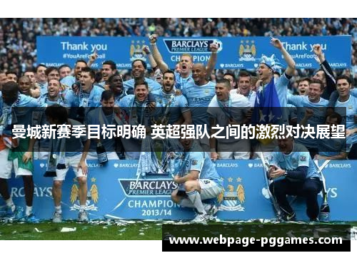 曼城新赛季目标明确 英超强队之间的激烈对决展望