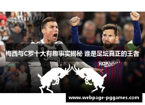 梅西与C罗十大有趣事实揭秘 谁是足坛真正的王者 梅西与C罗十大有趣事实揭秘 谁是足坛真正的王者