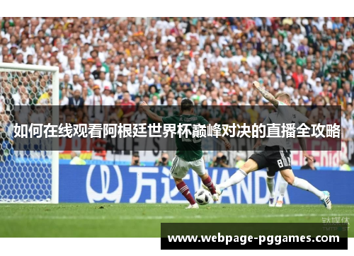 如何在线观看阿根廷世界杯巅峰对决的直播全攻略 如何在线观看阿根廷世界杯巅峰对决的直播全攻略