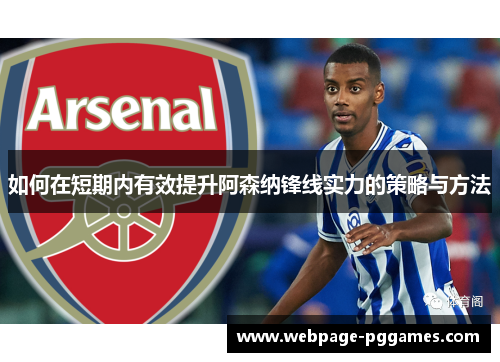 如何在短期内有效提升阿森纳锋线实力的策略与方法 如何在短期内有效提升阿森纳锋线实力的策略与方法