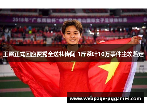 王霜正式回应贾秀全送礼传闻 1斤茶叶10万事件尘埃落定 王霜正式回应贾秀全送礼传闻 1斤茶叶10万事件尘埃落定