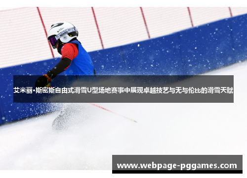 艾米丽·斯密斯自由式滑雪U型场地赛事中展现卓越技艺与无与伦比的滑雪天赋