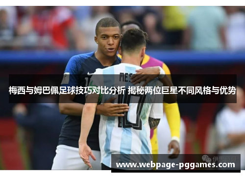 梅西与姆巴佩足球技巧对比分析 揭秘两位巨星不同风格与优势