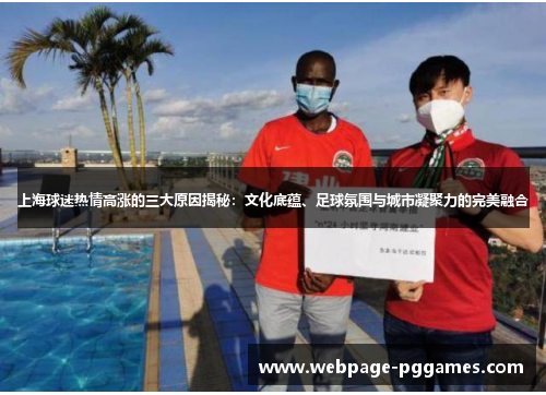 上海球迷热情高涨的三大原因揭秘:文化底蕴、足球氛围与城市凝聚力的完美融合 上海球迷热情高涨的三大原因揭秘:文化底蕴、足球氛围与城市凝聚力的完美融合