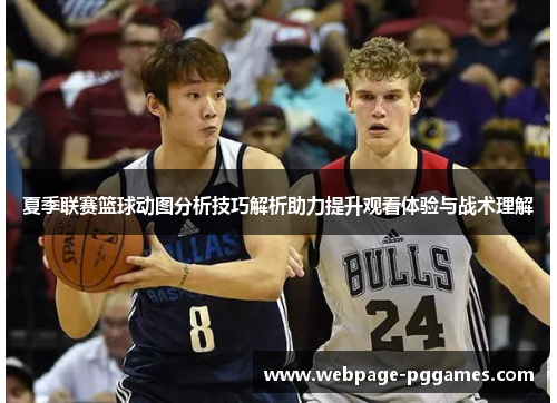 夏季联赛篮球动图分析技巧解析助力提升观看体验与战术理解