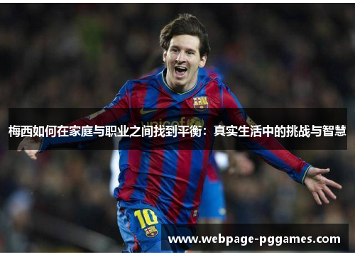 梅西如何在家庭与职业之间找到平衡:真实生活中的挑战与智慧 梅西如何在家庭与职业之间找到平衡:真实生活中的挑战与智慧