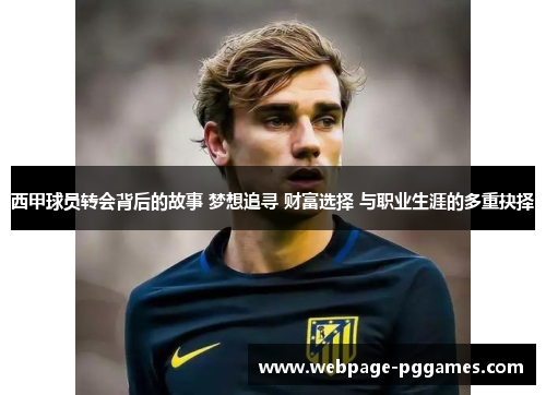 西甲球员转会背后的故事 梦想追寻 财富选择 与职业生涯的多重抉择 西甲球员转会背后的故事 梦想追寻 财富选择 与职业生涯的多重抉择