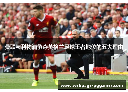 曼联与利物浦争夺英格兰足球王者地位的五大理由 曼联与利物浦争夺英格兰足球王者地位的五大理由