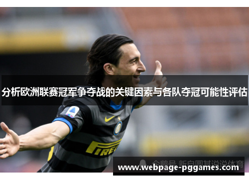 分析欧洲联赛冠军争夺战的关键因素与各队夺冠可能性评估 分析欧洲联赛冠军争夺战的关键因素与各队夺冠可能性评估