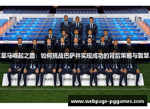 皇马崛起之路：如何挑战巴萨并实现成功的背后策略与智慧