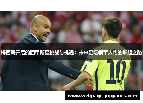 梅西离开后的西甲新星挑战与机遇：未来足坛领军人物的崛起之路