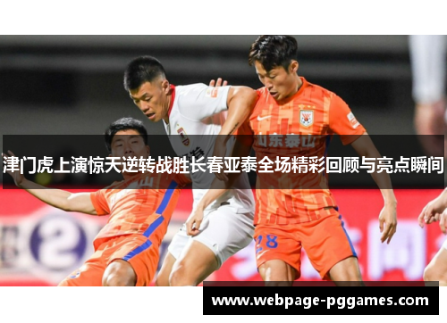 津门虎上演惊天逆转战胜长春亚泰全场精彩回顾与亮点瞬间