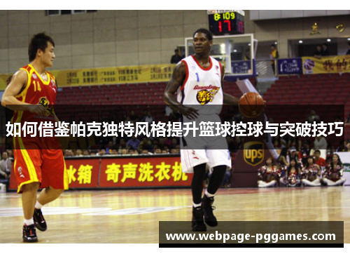 如何借鉴帕克独特风格提升篮球控球与突破技巧 如何借鉴帕克独特风格提升篮球控球与突破技巧
