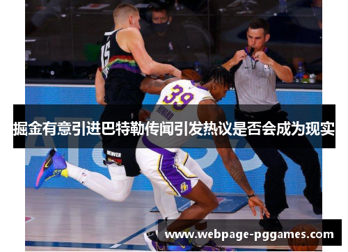 掘金有意引进巴特勒传闻引发热议是否会成为现实