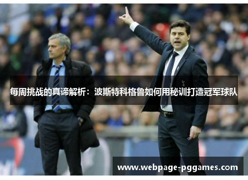 每周挑战的真谛解析：波斯特科格鲁如何用秘训打造冠军球队