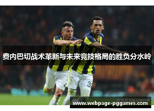 费内巴切战术革新与未来竞技格局的胜负分水岭