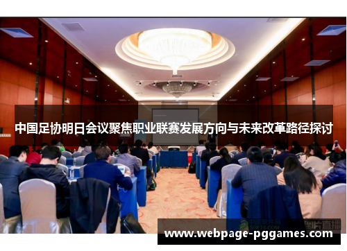 中国足协明日会议聚焦职业联赛发展方向与未来改革路径探讨 中国足协明日会议聚焦职业联赛发展方向与未来改革路径探讨