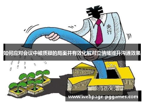 如何应对会议中被质疑的局面并有效化解对立情绪提升沟通效果