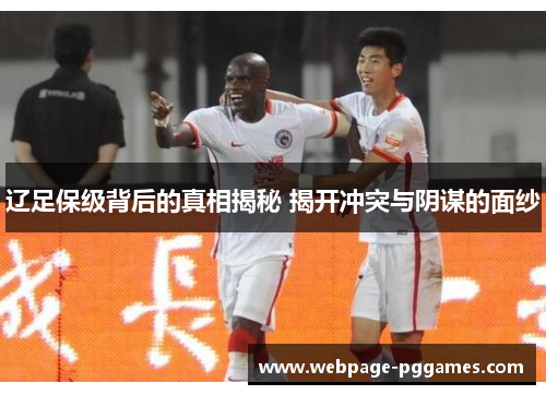辽足保级背后的真相揭秘 揭开冲突与阴谋的面纱 辽足保级背后的真相揭秘 揭开冲突与阴谋的面纱