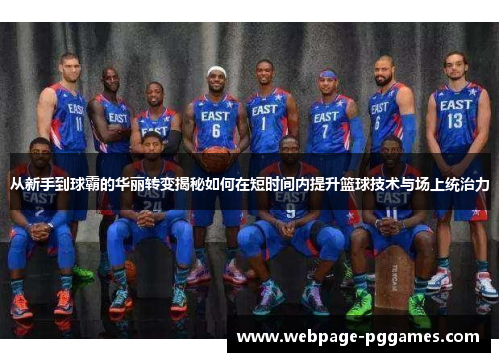 从新手到球霸的华丽转变揭秘如何在短时间内提升篮球技术与场上统治力 从新手到球霸的华丽转变揭秘如何在短时间内提升篮球技术与场上统治力
