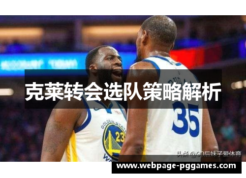 克莱转会选队策略解析 克莱转会选队策略解析