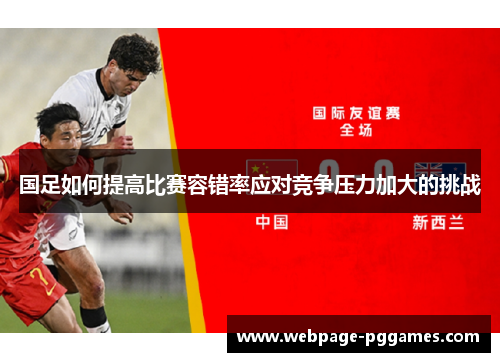 国足如何提高比赛容错率应对竞争压力加大的挑战