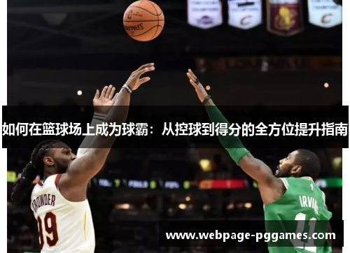 如何在篮球场上成为球霸：从控球到得分的全方位提升指南